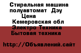 Стиральная машина полуавтомат “Дэу“ › Цена ­ 2 000 - Кемеровская обл. Электро-Техника » Бытовая техника   